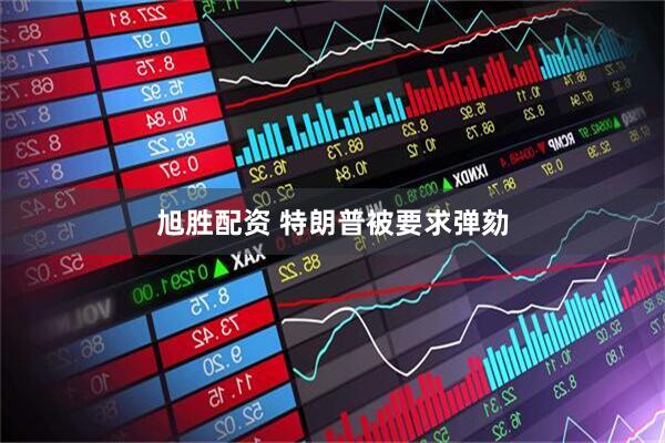 旭胜配资 特朗普被要求弹劾