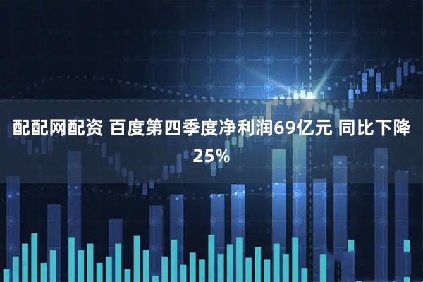 配配网配资 百度第四季度净利润69亿元 同比下降25%