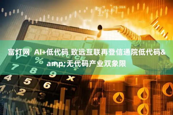 富灯网  AI+低代码 致远互联再登信通院低代码&无代码产业双象限