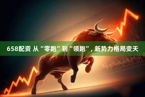 658配资 从“零跑”到“领跑”, 新势力格局变天