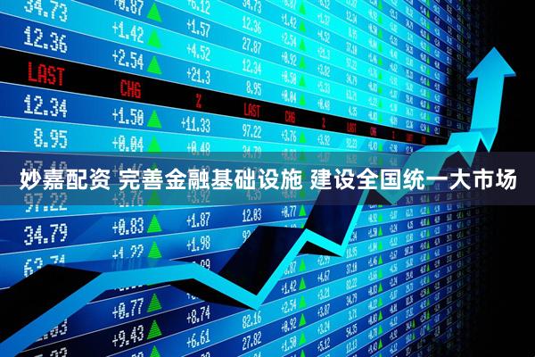 妙嘉配资 完善金融基础设施 建设全国统一大市场