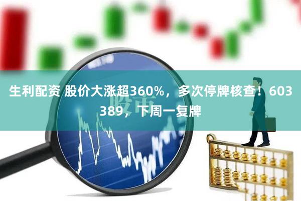 生利配资 股价大涨超360%，多次停牌核查！603389，下周一复牌