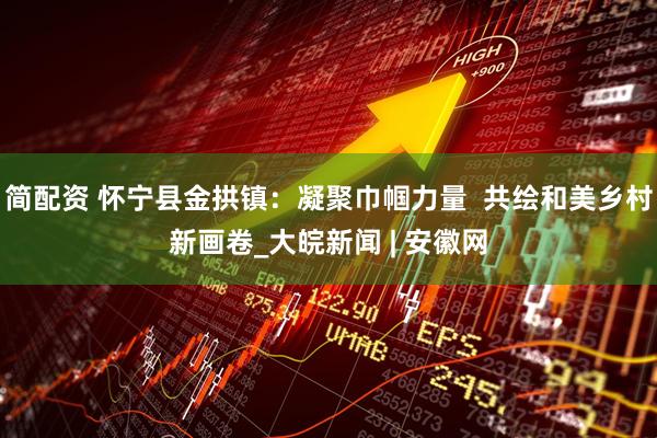 简配资 怀宁县金拱镇：凝聚巾帼力量  共绘和美乡村新画卷_大皖新闻 | 安徽网