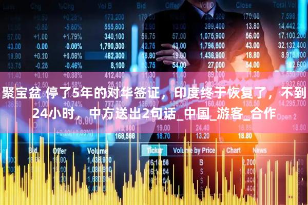 聚宝盆 停了5年的对华签证，印度终于恢复了，不到24小时，中方送出2句话_中国_游客_合作