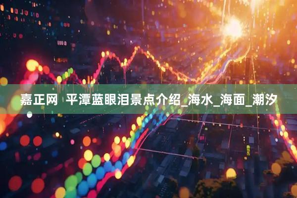 嘉正网  平潭蓝眼泪景点介绍_海水_海面_潮汐