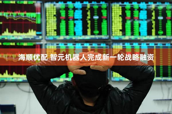海顺优配 智元机器人完成新一轮战略融资