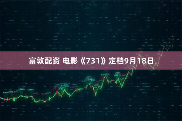 富敦配资 电影《731》定档9月18日