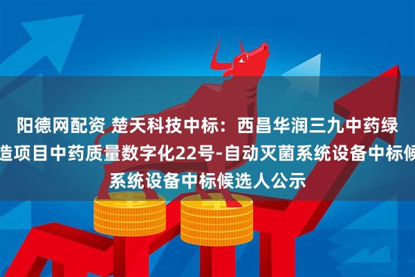 阳德网配资 楚天科技中标：西昌华润三九中药绿色智能制造项目中药质量数字化22号-自动灭菌系统设备中标候选人公示