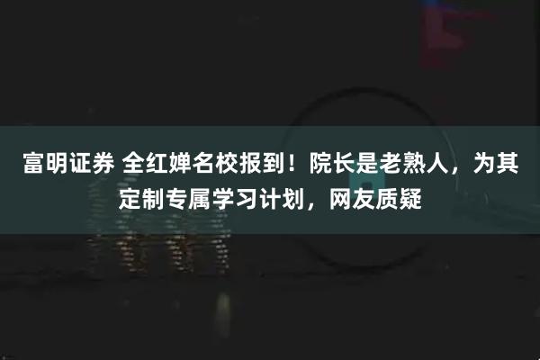 富明证券 全红婵名校报到！院长是老熟人，为其定制专属学习计划，网友质疑