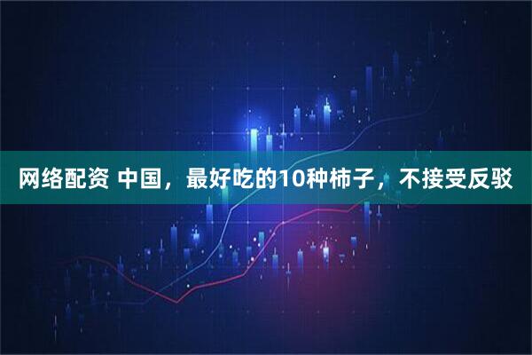网络配资 中国，最好吃的10种柿子，不接受反驳