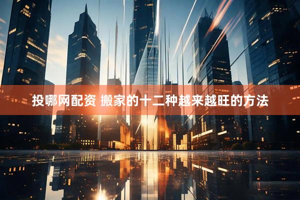 投哪网配资 搬家的十二种越来越旺的方法