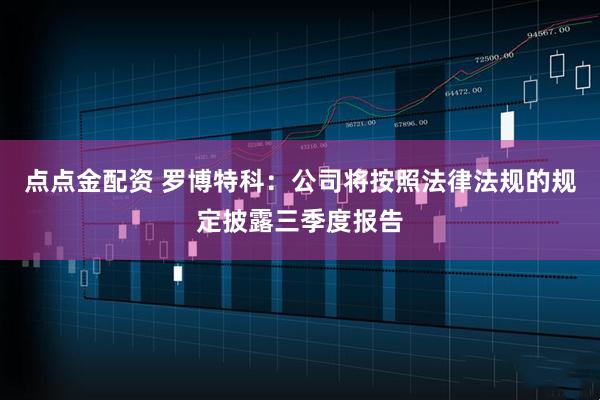 点点金配资 罗博特科：公司将按照法律法规的规定披露三季度报告