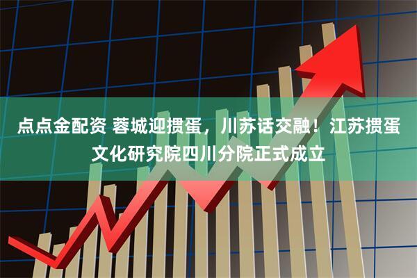 点点金配资 蓉城迎掼蛋，川苏话交融！江苏掼蛋文化研究院四川分院正式成立