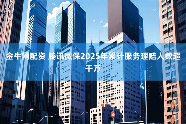 金牛网配资 腾讯微保2025年累计服务理赔人数超千万