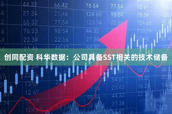 创同配资 科华数据：公司具备SST相关的技术储备